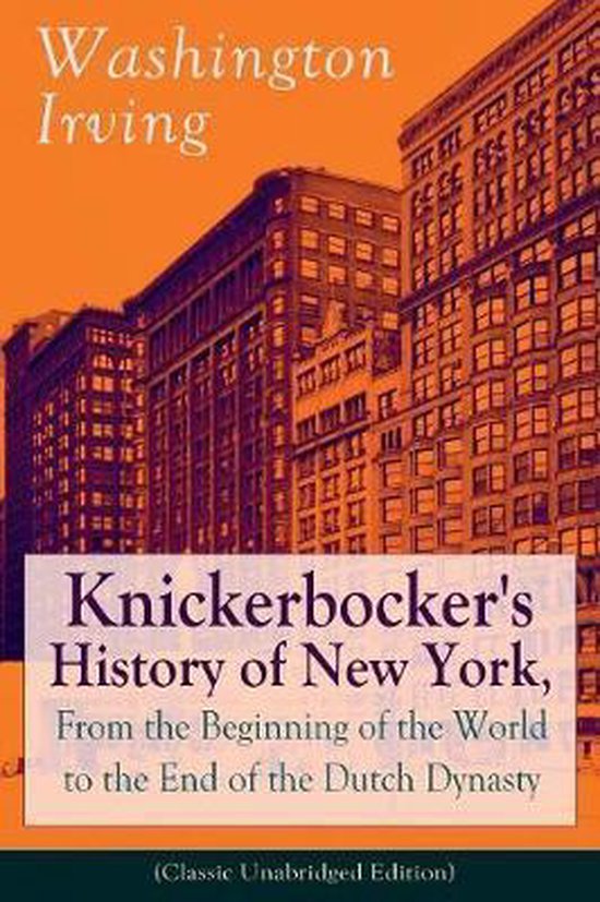 Knickerbocker's History of New York, From the Beginning of the World to the End of the Dutch Dynasty (Classic Unabridged Edition)