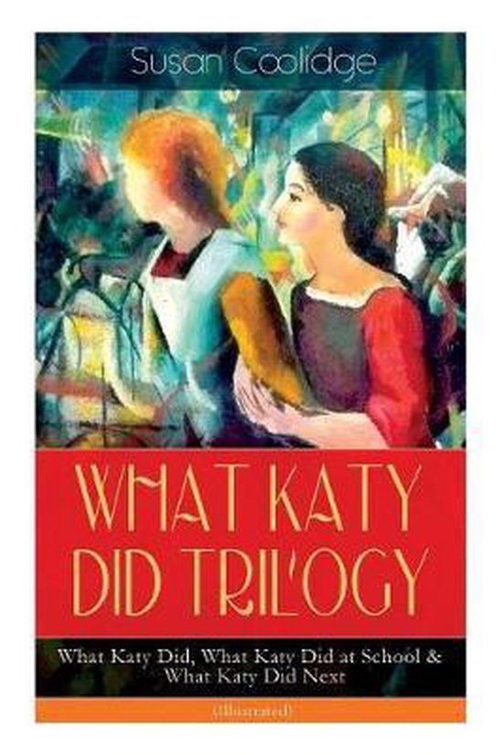 WHAT KATY DID TRILOGY - What Katy Did, What Katy Did at School & What Katy Did Next (Illustrated)