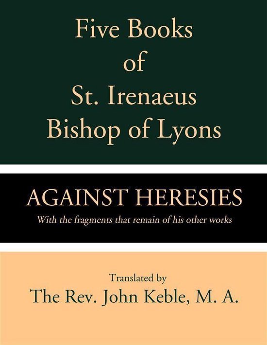 Five Books of St. Irenaeus Bishop of Lyons: Against Heresies with the Fragments that Remain of His Other Works