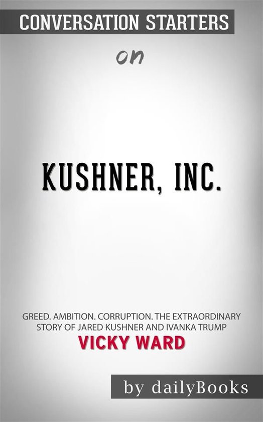 Kushner, Inc.: Greed. Ambition. Corruption. The Extraordinary Story of Jared Kushner and Ivanka Trump by Vicky Ward Conversation Starters