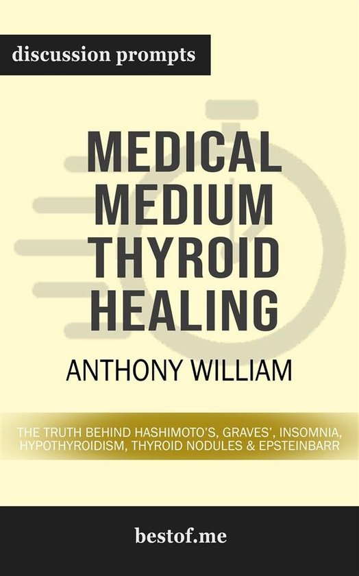 Summary: Medical Medium Thyroid Healing: The Truth behind Hashimoto's, Graves', Insomnia, Hypothyroidism, Thyroid Nodules & Epstein-Barr by Anthony William Discussion Prompts
