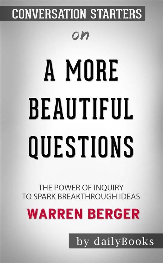 A More Beautiful Question: The Power of Inquiry to Spark Breakthrough Ideas by Warren Berger Conversation Starters