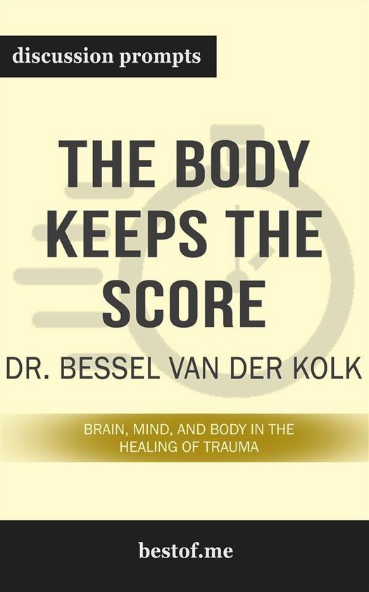 Summary: “The Body Keeps the Score: Brain, Mind, and Body in the Healing of Trauma by Bessel van der Kolk - Discussion Prompts