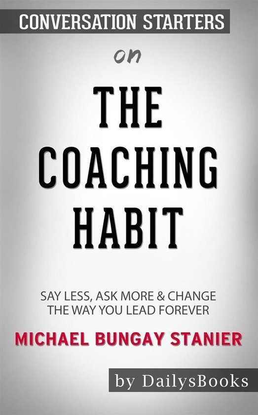 The Coaching Habit: Say Less, Ask More & Change the Way You Lead Forever by Michael Bungay Stanier: Conversation Starters