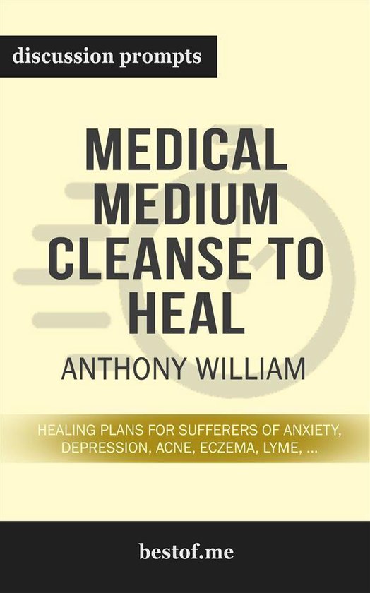 Summary: “Medical Medium Cleanse to Heal: Healing Plans for Sufferers of Anxiety, Depression, Acne, Eczema, Lyme, Gut Problems, Brain Fog, Weight Issues, Migraines, Bloating, Vertigo, Psoriasis, Cys by Anthony William - Discussion Prompts