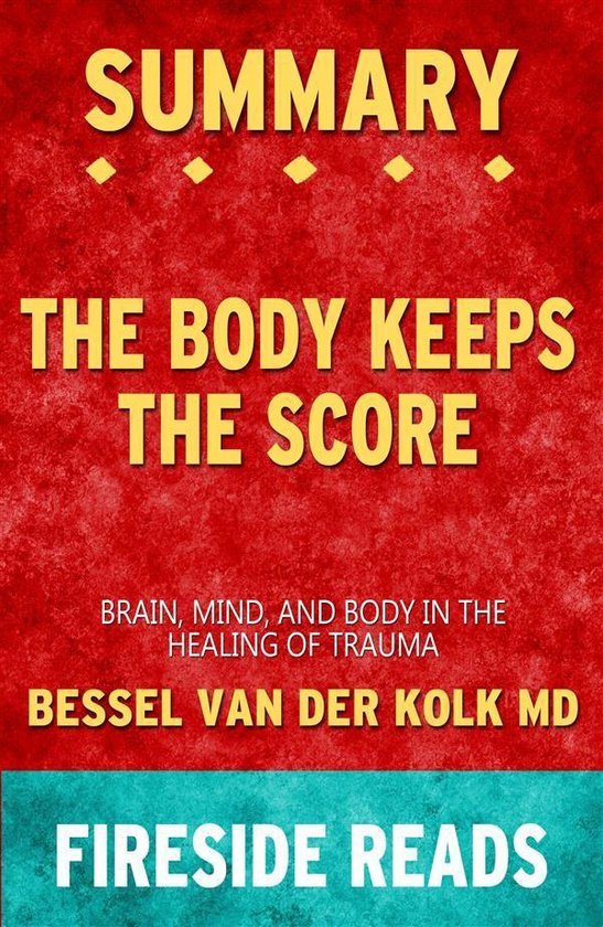 The Body Keeps the Score: Brain, Mind, and Body in the Healing of Trauma by Bessel van der Kolk MD: Summary by Fireside Reads