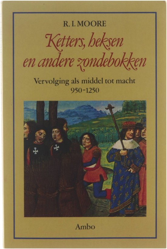 Ketters, heksen en andere zondebokken : vervolging als middel tot macht 950-1250