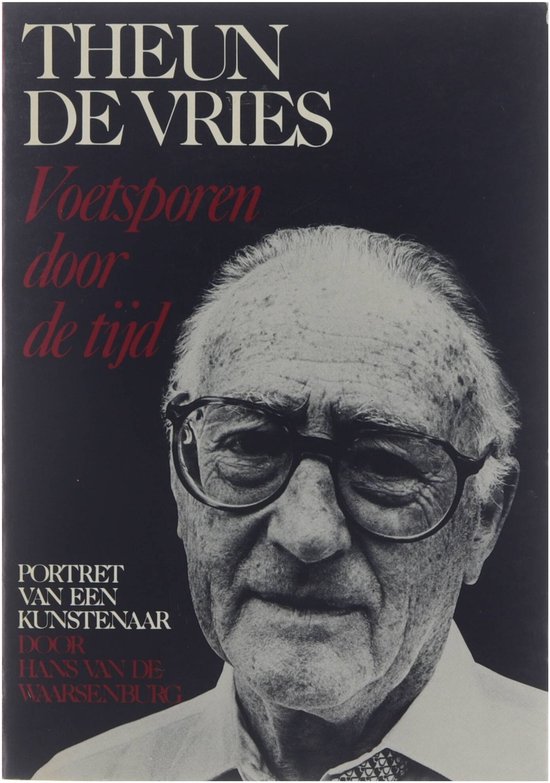 Theun de Vries. Voetsporen door de tijd. Portret van een kunstenaar.