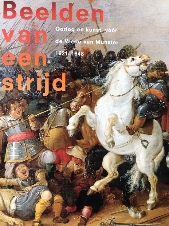 Beelden van een strijd: oorlog en kunst voor de Vrede van Munster 1621-1648