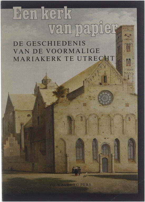 Een kerk van papier: de geschiedenis van de voormalige Mariakerk te Utrecht