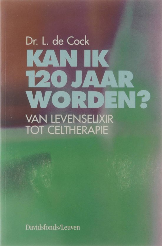 Kan ik 120 jaar worden? : van levenselixer tot celtherapie