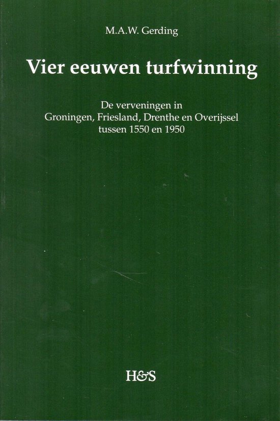 Vier Eeuwen Turfwinning: de Verveningen in Groningen, Friesland, Drenthe En Overijssel Tussen 1550 En 1950