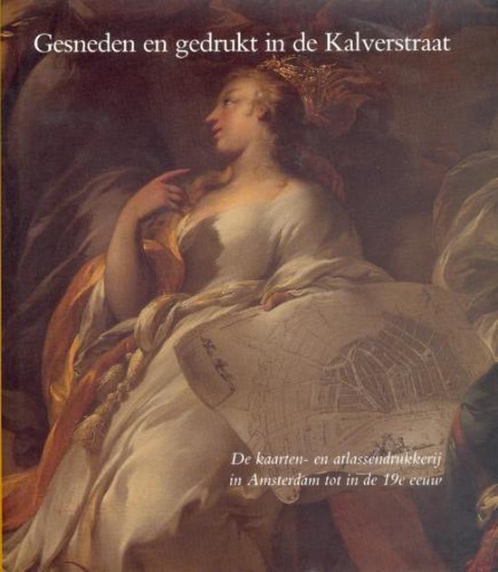 Gesneden En Gedrukt in de Kalverstraat: de Kaarten- En Atlassendrukkerij in Amsterdam Tot in de 19e Eeuw