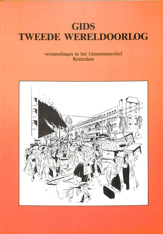 Gids tweede wereldoorlog : verzamelingen in het Gemeentearchief Rotterdam