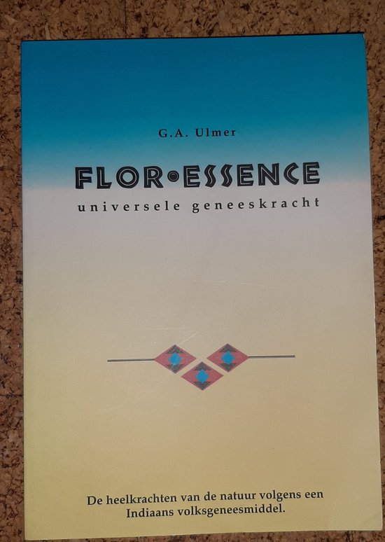 Flor Essence Universele Geneeskracht - G.A. Ulmer - De heelkrachten van de natuur volgens een Indiaans volksgeneesmiddel