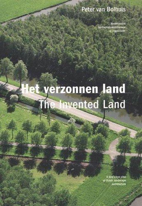 Van Bolhuis Pete - The Invented Land. A Bird's-Eye View Of Dutch Landscape Architecture