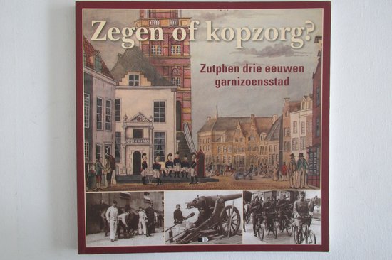 Zegen of kopzorg ? Zutphen drie eeuwen garnizoensstad