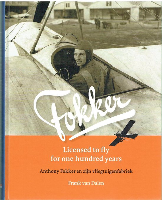 Fokker. Licensed to fly for one hundred years. Anthony Fokker en zijn vliegtuigenfabriek