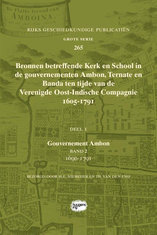 Rijks Geschiedkundige Publicatiën Grote Serie 265 -   Bronnen betreffende Kerk en School in de gouvernementen Ambon, Ternate en Banda ten tijde van de Verenigde Oost-Indische Compagnie (VOC), 1605-1791