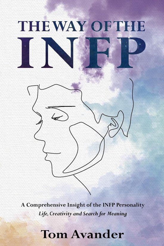 The Way of the INFP: A Comprehensive Insight to the INFP Personality Type: Life, Creativity and Search for Meaning