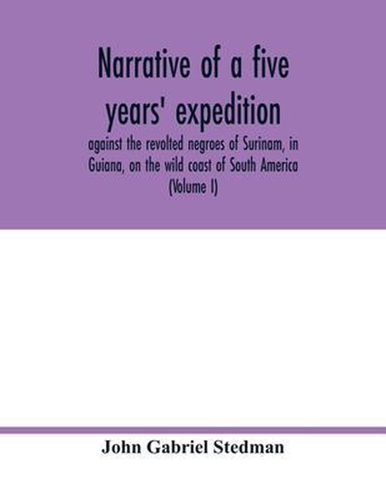 Narrative of a five years' expedition, against the revolted negroes of Surinam, in Guiana, on the wild coast of South America; from the year 1772, to 1777