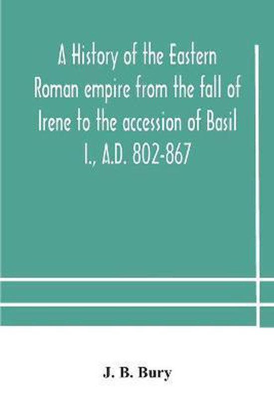 A history of the Eastern Roman empire from the fall of Irene to the accession of Basil I., A.D. 802-867