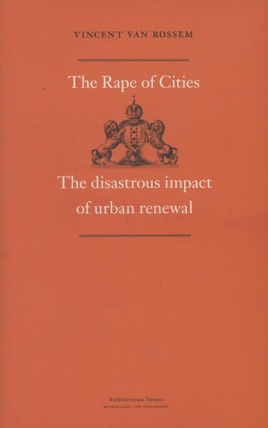 Vincent Van Rossem - the Rape of Cities. The Disastrous Impact of Urban Renewal