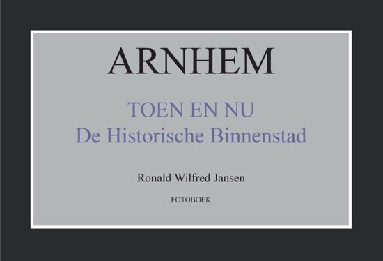 Arnhem toen en nu de historische binnenstad