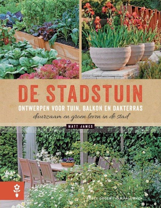 De stadstuin. Ontwerpen voor tuin, balkon en dakterras. Duurzaam en groen leven in de stad