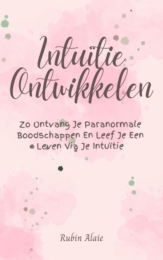 Intuïtie Ontwikkelen - Het Boek Om Je 6e Zintuig Te Ontdekken & Ontketenen: Zo Ontvang Je Paranormale Boodschappen & Leef Je Een Leven Via Je Intuïtie