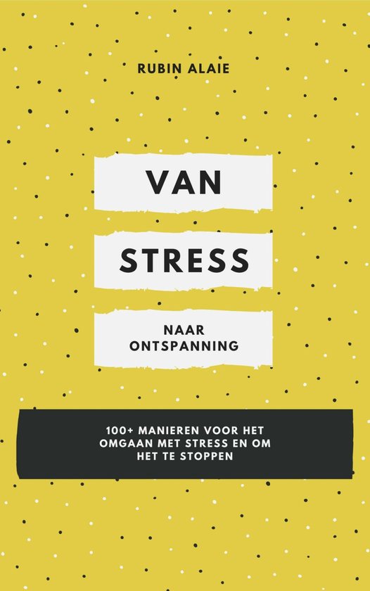 Omgaan met Stress - Van Stress Naar Ontspanning: 1 boek met 100+ manieren voor het omgaan met stress en om het te stoppen