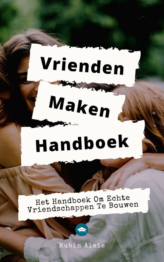 Vrienden Maken - Het Vriendschap Handboek: Het Boek Om Echte Vriendschappen Te Bouwen: Howto, Small Talk, Echte Verbinding & Effectieve Tips