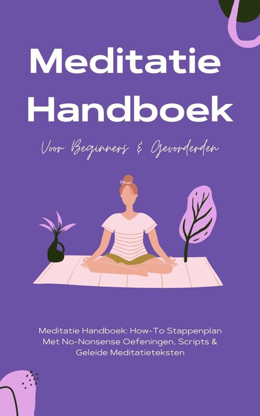 Meditatie Handboek: De Mooiste Meditaties In 1 Boek - How-To Stappenplan Met No-Nonsense Oefeningen, Scripts & Geleide Meditatieteksten – Voor Beginners & Gevorderden