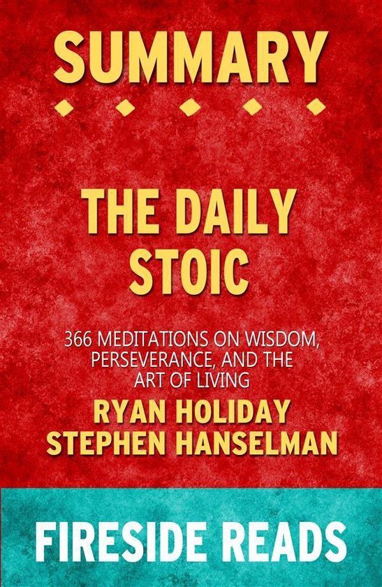 The Daily Stoic: 366 Meditations on Wisdom, Perseverance, and the Art of Living by Ryan Holiday and Stephen Hanselman: Summary by Fireside Reads