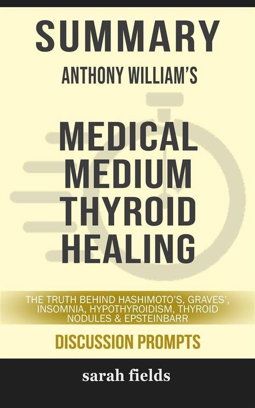 Summary of Anthony William 's Medical Medium Thyroid Healing: The Truth behind Hashimoto's, Graves', Insomnia, Hypothyroidism, Thyroid Nodules & Epstein-Barr: Discussion Prompts