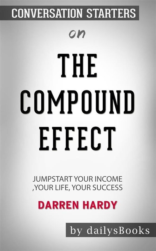 The Compound Effect: Jumpstart Your Income, Your Life, Your Success by Darren Hardy: Conversation Starters