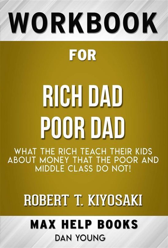 Workbook for Rich Dad Poor Dad: What the Rich Teach Their Kids About Money - That the Poor and Middle Class Do Not! by Robert T. Kiyosaki (Max Help Workbooks)