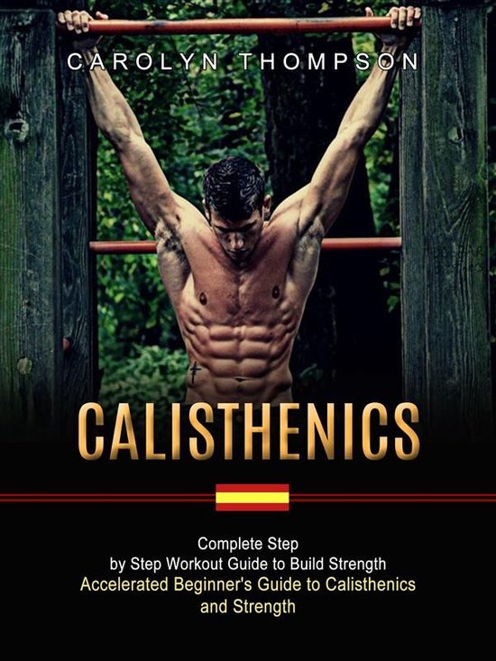 Calisthenics: Complete Step by Step Workout Guide to Build Strength (Accelerated Beginner's Guide to Calisthenics and Strength)