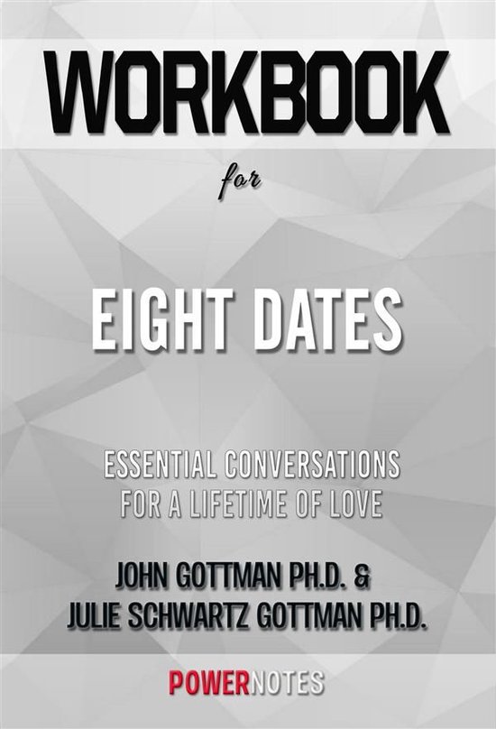 Workbook on Eight Dates: Essential Conversations For A Lifetime Of Love by John Gottman Ph.D. & Julie Schwartz Gottman Ph.D. (Fun Facts & Trivia Tidbits)