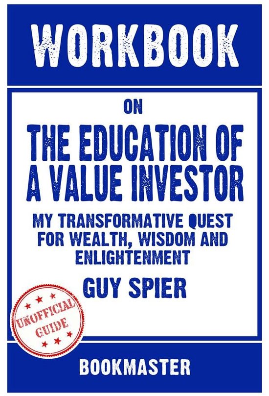 Workbook on The Education of a Value Investor: My Transformative Quest for Wealth, Wisdom and Enlightenment by Guy Spier Discussions Made Easy