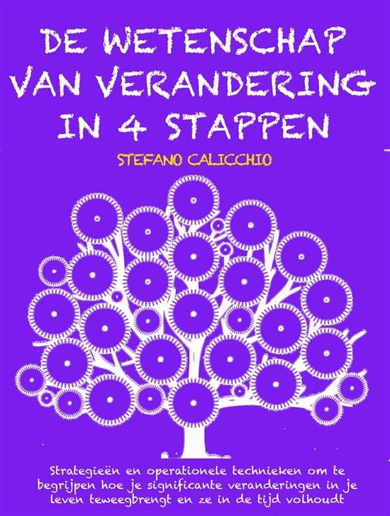 DE WETENSCHAP VAN VERANDERING IN 4 STAPPEN: Strategieën en operationele technieken om te begrijpen hoe je significante veranderingen in je leven teweegbrengt en ze in de tijd volhoudt