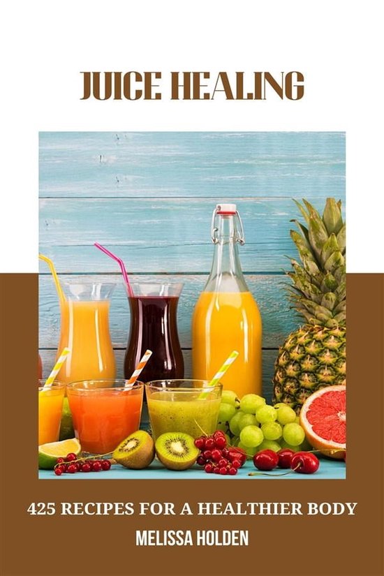 Juice Healing: 425 Recipes for a Healthier Body