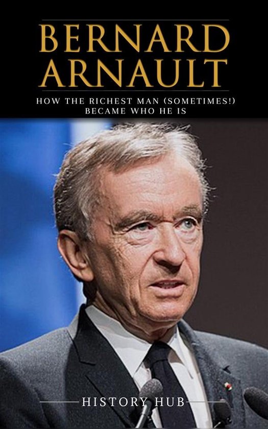 Bernard Arnault: How The Richest Man (sometimes!) Became Who He Is