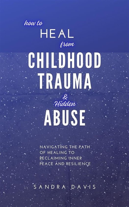 How to Heal from Childhood Trauma and Hidden Abuse