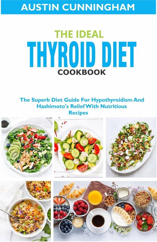 The Ideal Thyroid Diet Cookbook; The Superb Diet Guide For Hypothyroidism And Hashimoto's Relief With Nutritious Recipes