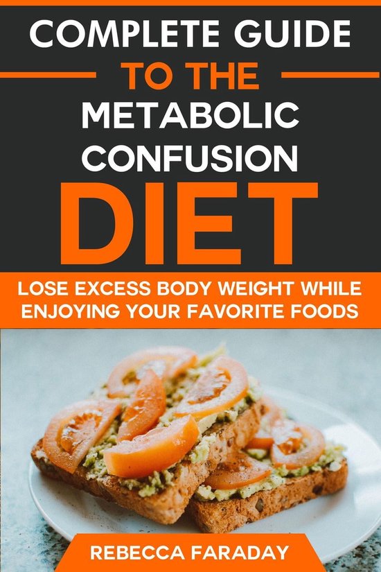 Complete Guide to the Metabolic Confusion Diet: Lose Excess Body Weight While Enjoying Your Favorite Foods.