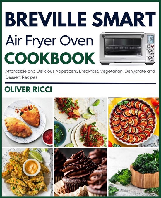 The Complete Cookbook Series - Breville Smart Air Fryer Oven Cookbook: Affordable and Delicious Appetizers, Breakfast, Vegetarian, Dehydrate and Side Dishes Recipes