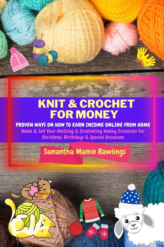 Earn Money - Knit And Crochet For Money: Proven Ways On How To Earn Income Online From Home. Make & Sell Your Knitting & Crocheting Hobby Creations For Christmas, Birthdays & Special Occasions