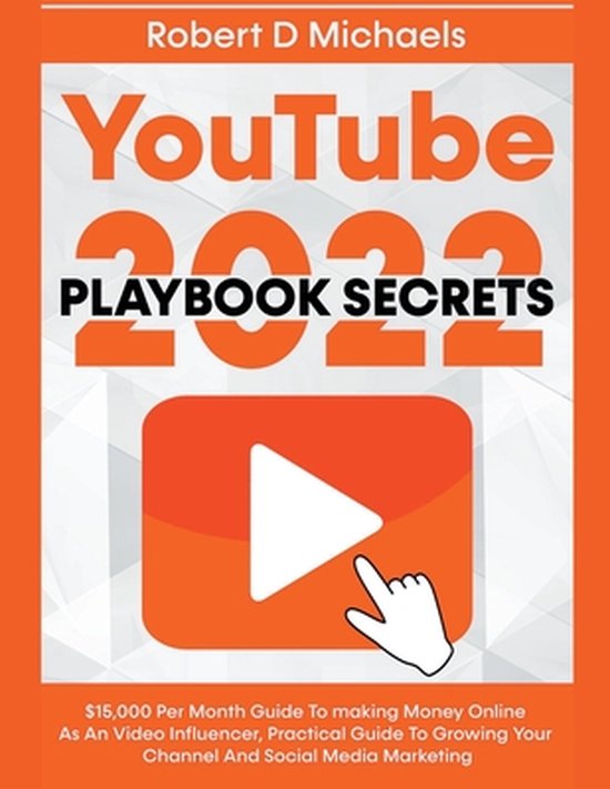 YouTube Playbook Secrets 2022 $15,000 Per Month Guide To making Money Online As An Video Influencer, Practical Guide To Growing Your Channel And Social Media Marketing