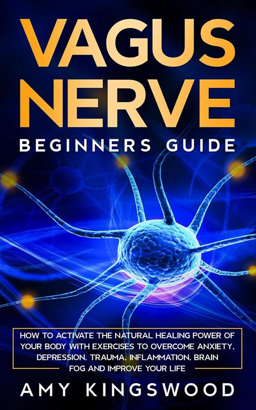 Vagus Nerve: Beginner’s Guide: How to Activate the Natural Healing Power of Your Body with Exercises to Overcome Anxiety, Depression, Trauma, Inflammation, Brain Fog, and Improve Your Life.